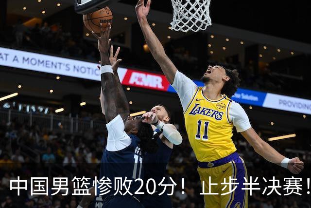 中国男篮惨败20分！止步半决赛！事实证明：中国男篮需要杨瀚森